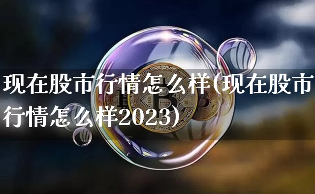 现在股市行情怎么样(现在股市行情怎么样2023)_https://www.czytfl.com_期货走势_第1张