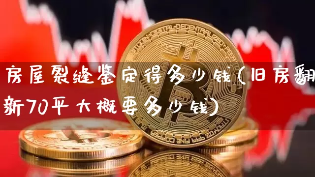 房屋裂缝鉴定得多少钱(旧房翻新70平大概要多少钱)_https://www.czytfl.com_期货行情_第1张