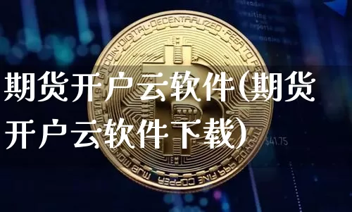 期货开户云软件(期货开户云软件下载)_https://www.czytfl.com_期货走势_第1张