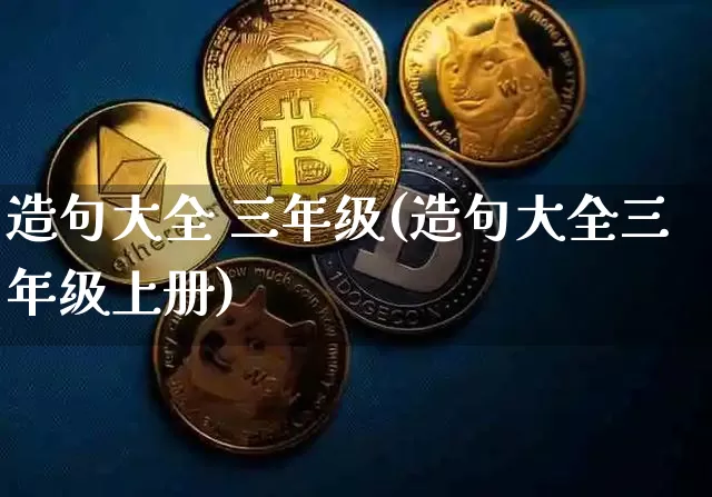 造句大全 三年级(造句大全三年级上册)_https://www.czytfl.com_期货行情_第1张