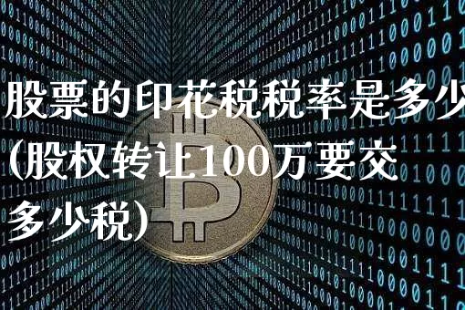 股票的印花税税率是多少(股权转让100万要交多少税)_https://www.czytfl.com_期货走势_第1张