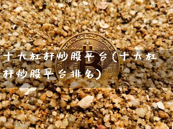 十大杠杆炒股平台(十大杠杆炒股平台排名)_https://www.czytfl.com_期货走势_第1张