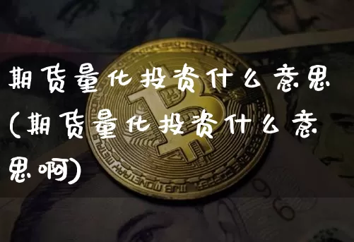期货量化投资什么意思(期货量化投资什么意思啊)_https://www.czytfl.com_期货价格_第1张