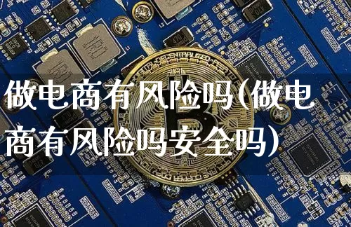做电商有风险吗(做电商有风险吗安全吗)_https://www.czytfl.com_期货走势_第1张