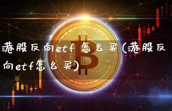 港股反向etf 怎么买(港股反向etf怎么买)_https://www.czytfl.com_期货行情_第1张