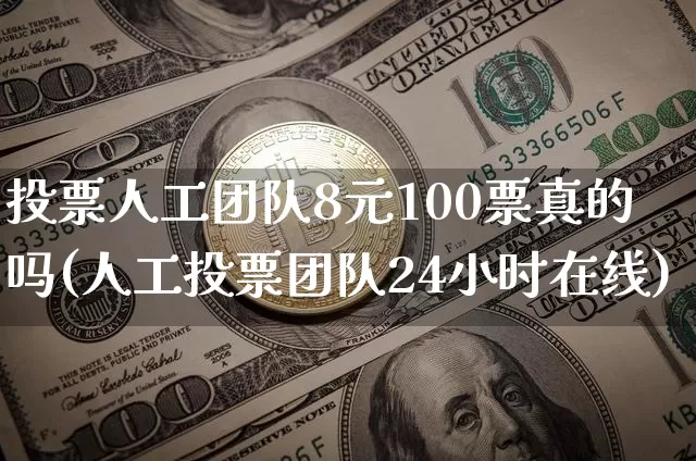投票人工团队8元100票真的吗(人工投票团队24小时在线)_https://www.czytfl.com_期货行情_第1张