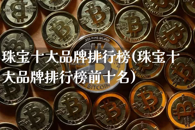 珠宝十大品牌排行榜(珠宝十大品牌排行榜前十名)_https://www.czytfl.com_期货行情_第1张