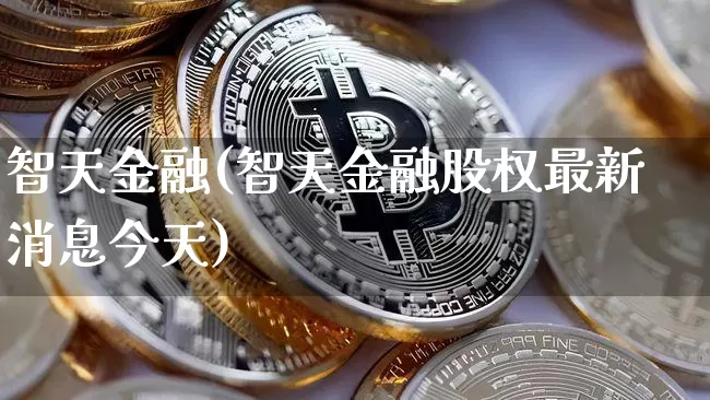 智天金融(智天金融股权最新消息今天)_https://www.czytfl.com_期货行情_第1张