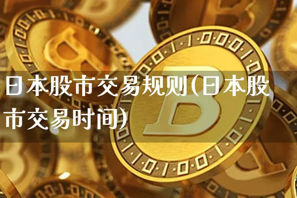 日本股市交易规则(日本股市交易时间)_https://www.czytfl.com_期货价格_第1张