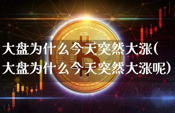 大盘为什么今天突然大涨(大盘为什么今天突然大涨呢)_https://www.czytfl.com_期货价格_第1张