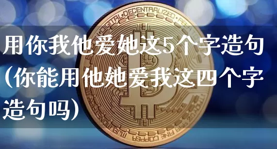 用你我他爱她这5个字造句(你能用他她爱我这四个字造句吗)_https://www.czytfl.com_期货价格_第1张