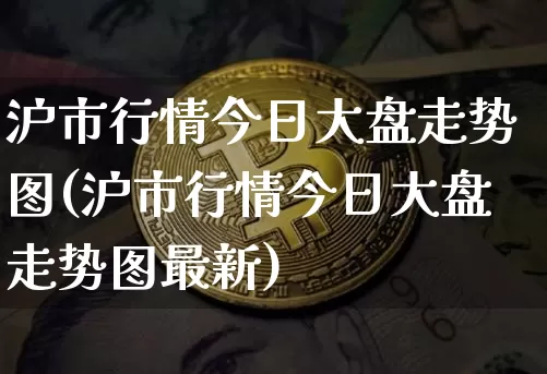 沪市行情今日大盘走势图(沪市行情今日大盘走势图最新)_https://www.czytfl.com_期货走势_第1张