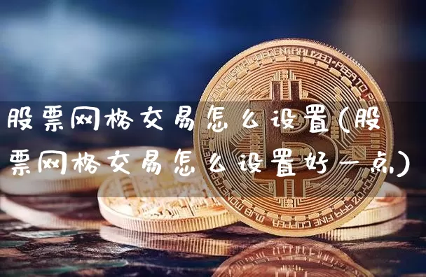 股票网格交易怎么设置(股票网格交易怎么设置好一点)_https://www.czytfl.com_期货_第1张