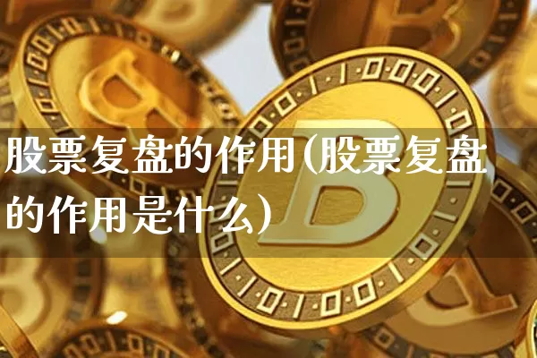 股票复盘的作用(股票复盘的作用是什么)_https://www.czytfl.com_期货走势_第1张
