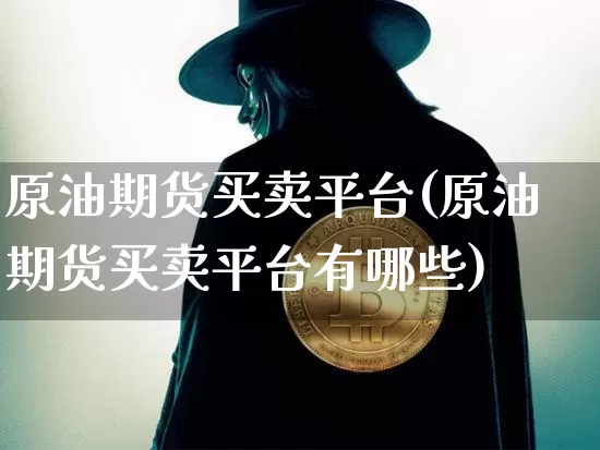 原油期货买卖平台(原油期货买卖平台有哪些)_https://www.czytfl.com_期货行情_第1张
