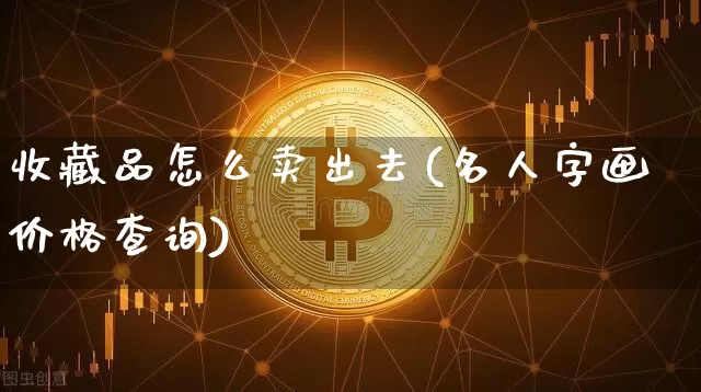 收藏品怎么卖出去(名人字画价格查询)_https://www.czytfl.com_期货行情_第1张