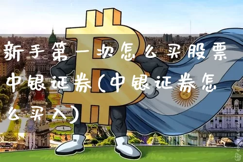 新手第一次怎么买股票中银证券(中银证券怎么买入)_https://www.czytfl.com_期货价格_第1张