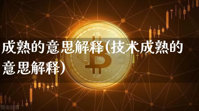 成熟的意思解释(技术成熟的意思解释)_https://www.czytfl.com_期货走势_第1张