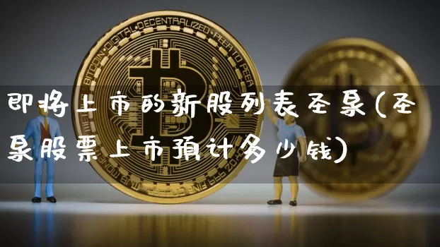 即将上市的新股列表圣泉(圣泉股票上市预计多少钱)_https://www.czytfl.com_期货走势_第1张