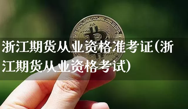 浙江期货从业资格准考证(浙江期货从业资格考试)_https://www.czytfl.com_期货行情_第1张