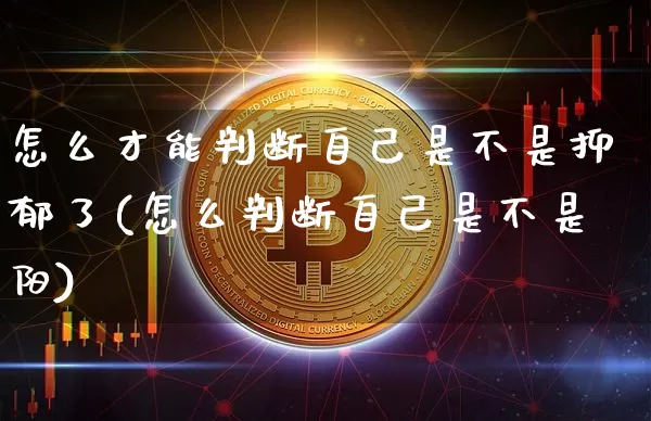 怎么才能判断自己是不是抑郁了(怎么判断自己是不是阳)_https://www.czytfl.com_期货价格_第1张