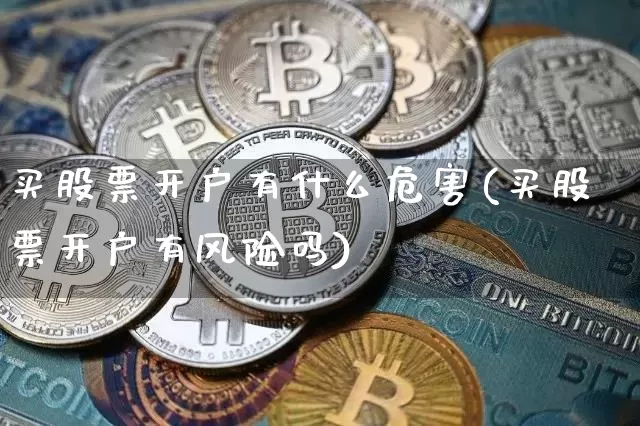 买股票开户有什么危害(买股票开户有风险吗)_https://www.czytfl.com_期货价格_第1张