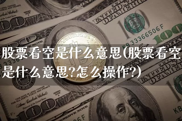 股票看空是什么意思(股票看空是什么意思?怎么操作?)_https://www.czytfl.com_期货走势_第1张