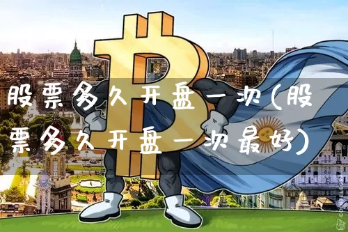 股票多久开盘一次(股票多久开盘一次最好)_https://www.czytfl.com_期货行情_第1张