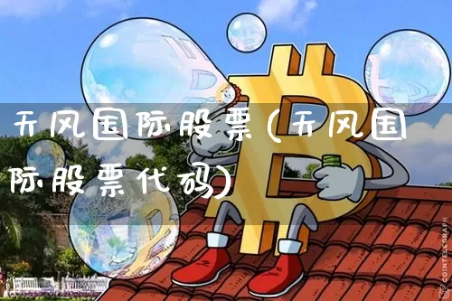 天风国际股票(天风国际股票代码)_https://www.czytfl.com_期货走势_第1张