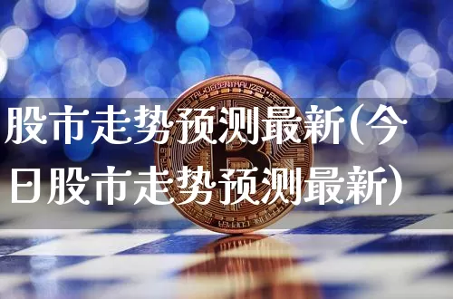 股市走势预测最新(今日股市走势预测最新)_https://www.czytfl.com_期货_第1张