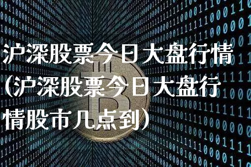 沪深股票今日大盘行情(沪深股票今日大盘行情股市几点到)_https://www.czytfl.com_期货_第1张