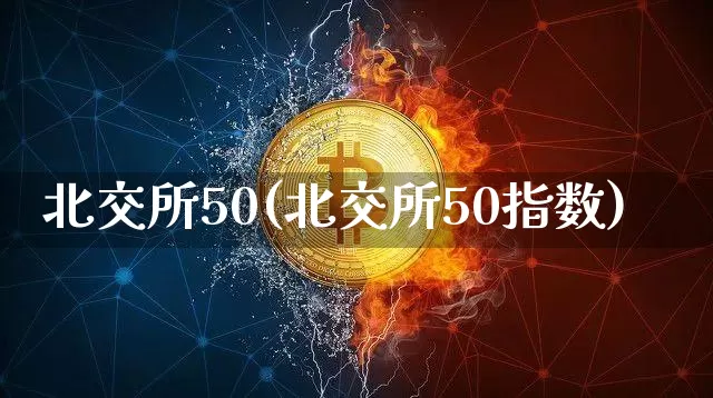 北交所50(北交所50指数)_https://www.czytfl.com_期货_第1张