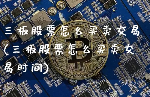 三板股票怎么买卖交易(三板股票怎么买卖交易时间)_https://www.czytfl.com_期货走势_第1张