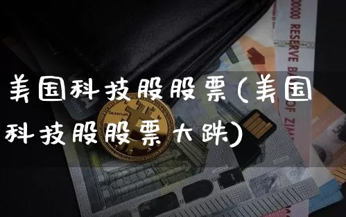 美国科技股股票(美国科技股股票大跌)_https://www.czytfl.com_期货走势_第1张