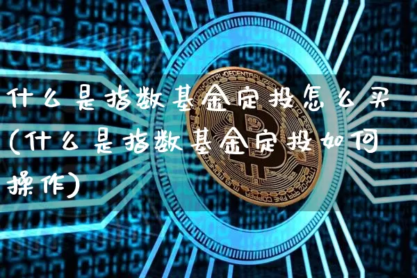 什么是指数基金定投怎么买(什么是指数基金定投如何操作)_https://www.czytfl.com_期货走势_第1张