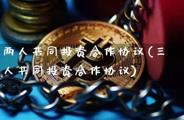 两人共同投资合作协议(三人共同投资合作协议)_https://www.czytfl.com_期货价格_第1张