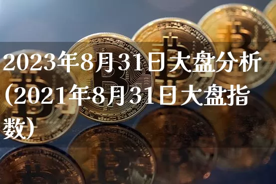 2023年8月31日大盘分析(2021年8月31日大盘指数)_https://www.czytfl.com_期货行情_第1张