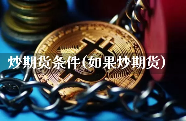 炒期货条件(如果炒期货)_https://www.czytfl.com_期货交易_第1张