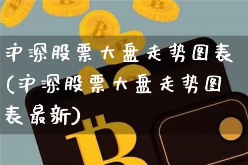 沪深股票大盘走势图表(沪深股票大盘走势图表最新)_https://www.czytfl.com_期货走势_第1张
