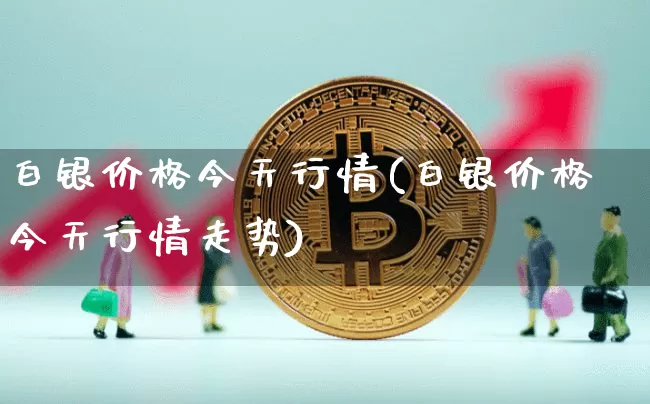白银价格今天行情(白银价格今天行情走势)_https://www.czytfl.com_期货行情_第1张