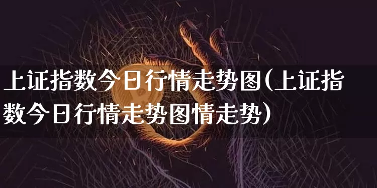 上证指数今日行情走势图(上证指数今日行情走势图情走势)_https://www.czytfl.com_期货价格_第1张