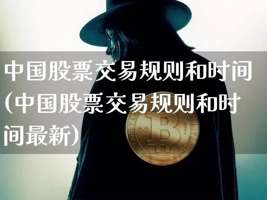 中国股票交易规则和时间(中国股票交易规则和时间最新)_https://www.czytfl.com_期货价格_第1张