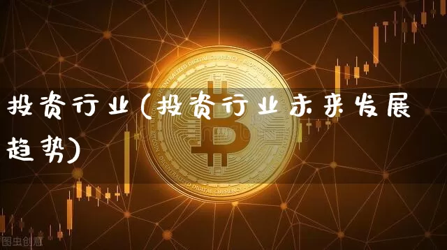 投资行业(投资行业未来发展趋势)_https://www.czytfl.com_期货走势_第1张
