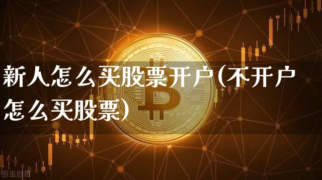 新人怎么买股票开户(不开户怎么买股票)_https://www.czytfl.com_期货走势_第1张