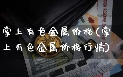 掌上有色金属价格(掌上有色金属价格行情)_https://www.czytfl.com_期货行情_第1张