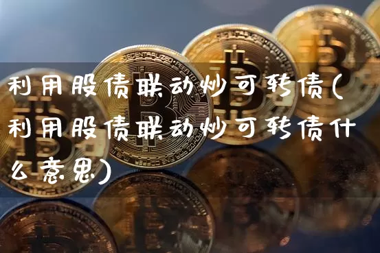 利用股债联动炒可转债(利用股债联动炒可转债什么意思)_https://www.czytfl.com_期货走势_第1张