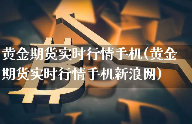 黄金期货实时行情手机(黄金期货实时行情手机新浪网)_https://www.czytfl.com_期货_第1张