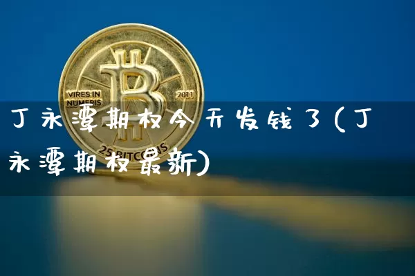 丁永潭期权今天发钱了(丁永潭期权最新)_https://www.czytfl.com_期货_第1张