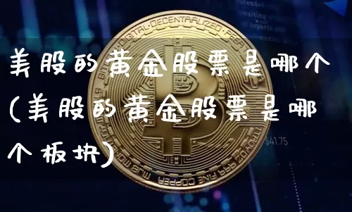 美股的黄金股票是哪个(美股的黄金股票是哪个板块)_https://www.czytfl.com_期货行情_第1张