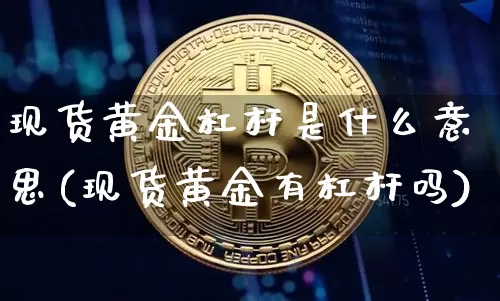 现货黄金杠杆是什么意思(现货黄金有杠杆吗)_https://www.czytfl.com_期货行情_第1张